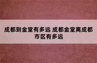 成都到金堂有多远 成都金堂离成都市区有多远